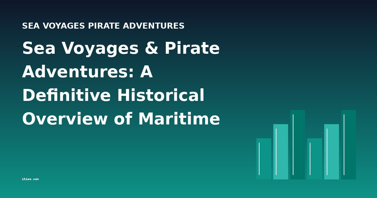 Sea Voyages & Pirate Adventures: A Definitive Historical Overview of Maritime Fiction