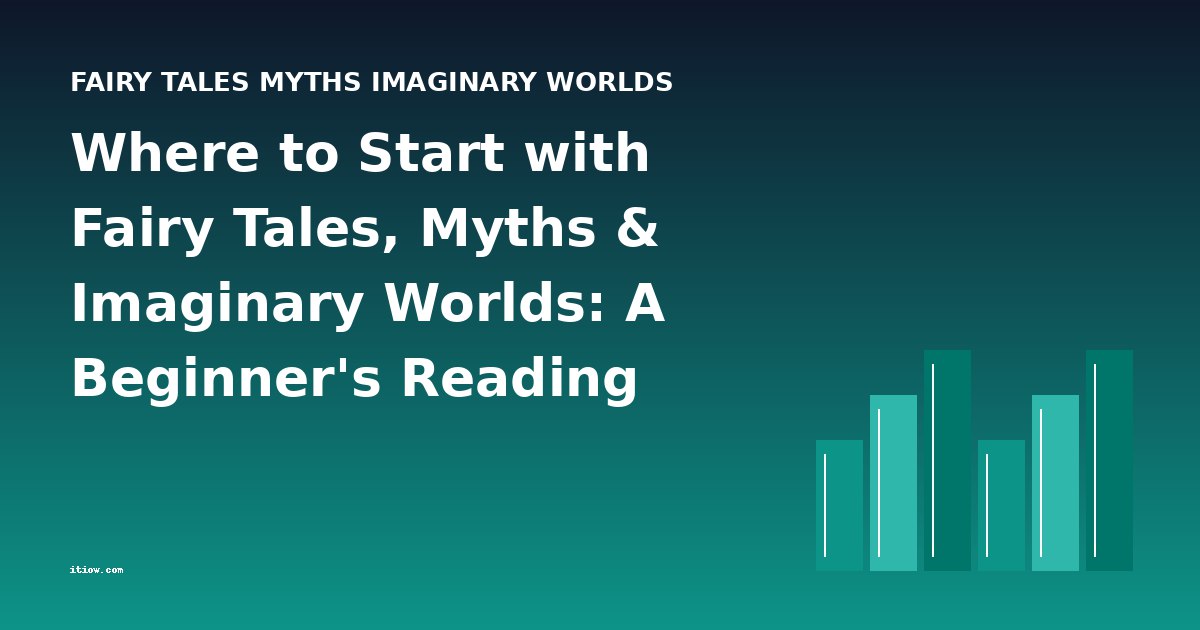 Where to Start with Fairy Tales, Myths & Imaginary Worlds: A Beginner's Reading Guide